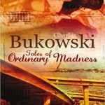 Tales of Ordinary Madness – Bukowski, un maestru al sentimentalismului porcos