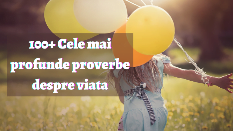 100+ Cele mai profunde proverbe despre viata